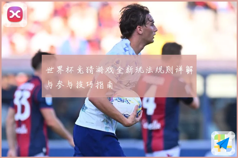 世界杯竞猜游戏全新玩法规则详解与参与技巧指南