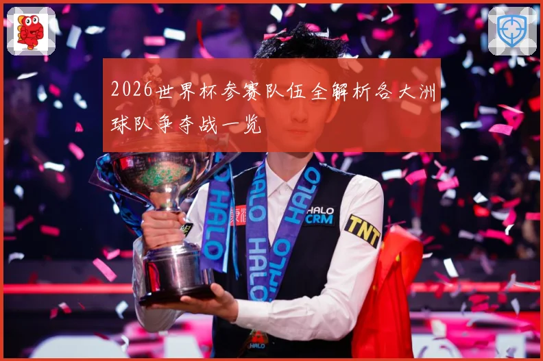 2026世界杯参赛队伍全解析各大洲球队争夺战一览