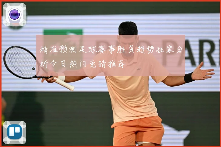 精准预测足球赛事胜负趋势独家分析今日热门竞猜推荐