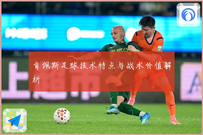 肯佩斯足球技术特点与战术价值解析