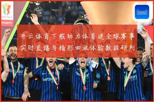 开云体育下载助力体育迷全球赛事实时直播与精彩回放体验数据研判