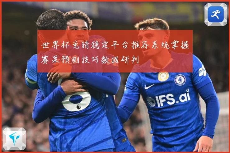 世界杯竞猜稳定平台推荐系统掌握赛果预测技巧数据研判