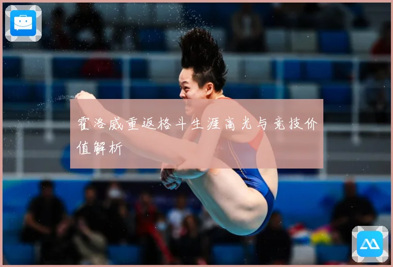 霍洛威重返格斗生涯高光与竞技价值解析