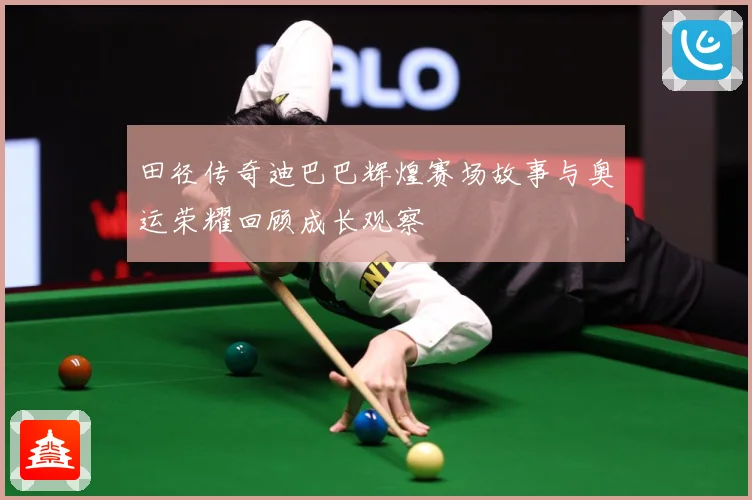 田径传奇迪巴巴辉煌赛场故事与奥运荣耀回顾成长观察