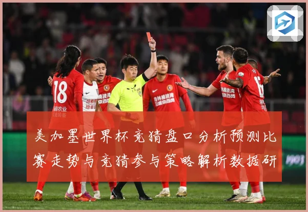 美加墨世界杯竞猜盘口分析预测比赛走势与竞猜参与策略解析数据研判