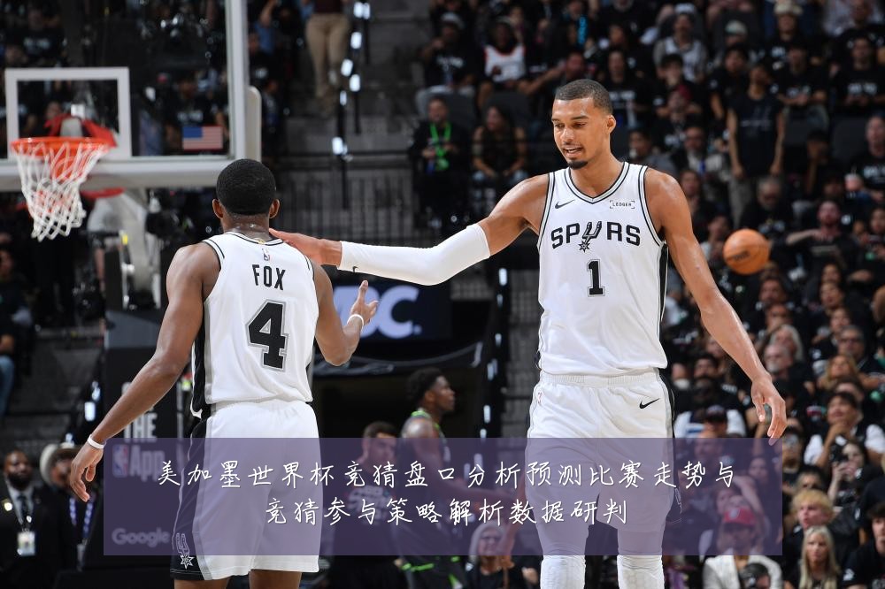 美加墨世界杯竞猜盘口分析预测比赛走势与竞猜参与策略解析数据研判