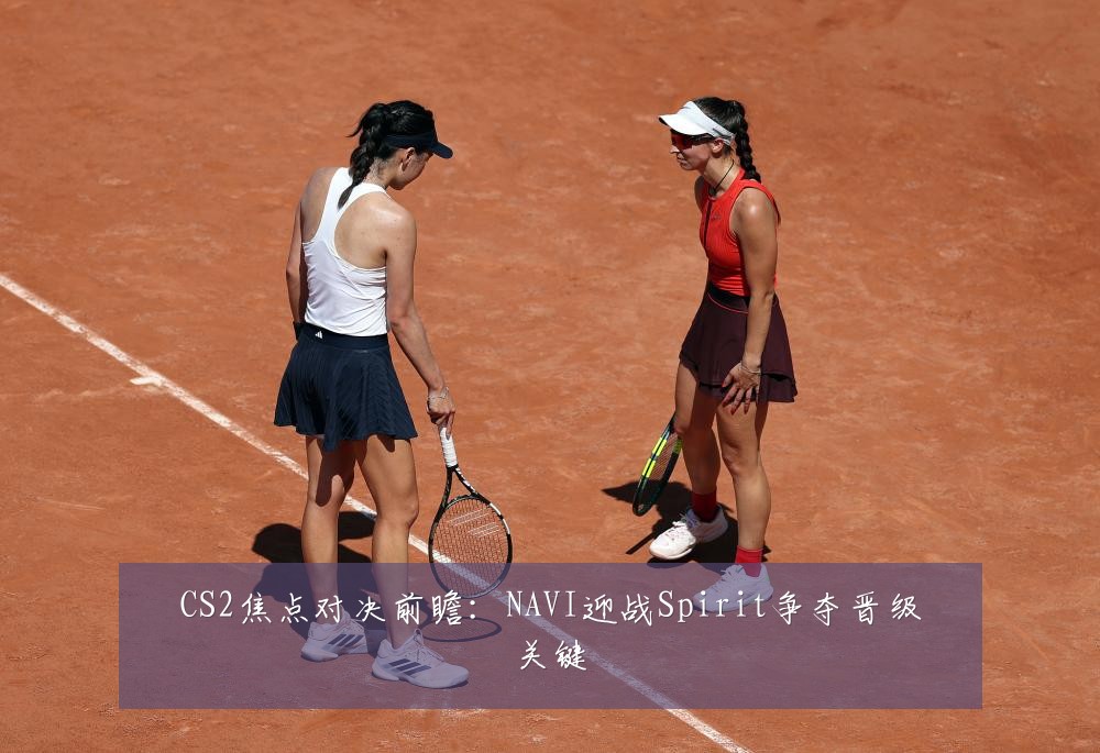 CS2焦点对决前瞻:NAVI迎战Spirit争夺晋级关键