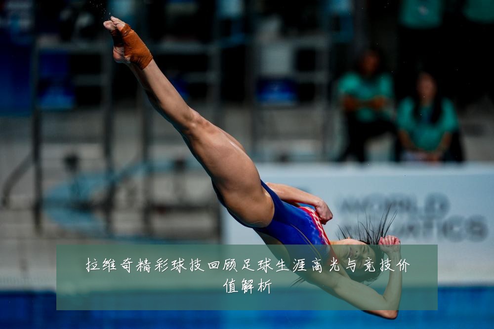拉维奇精彩球技回顾足球生涯高光与竞技价值解析