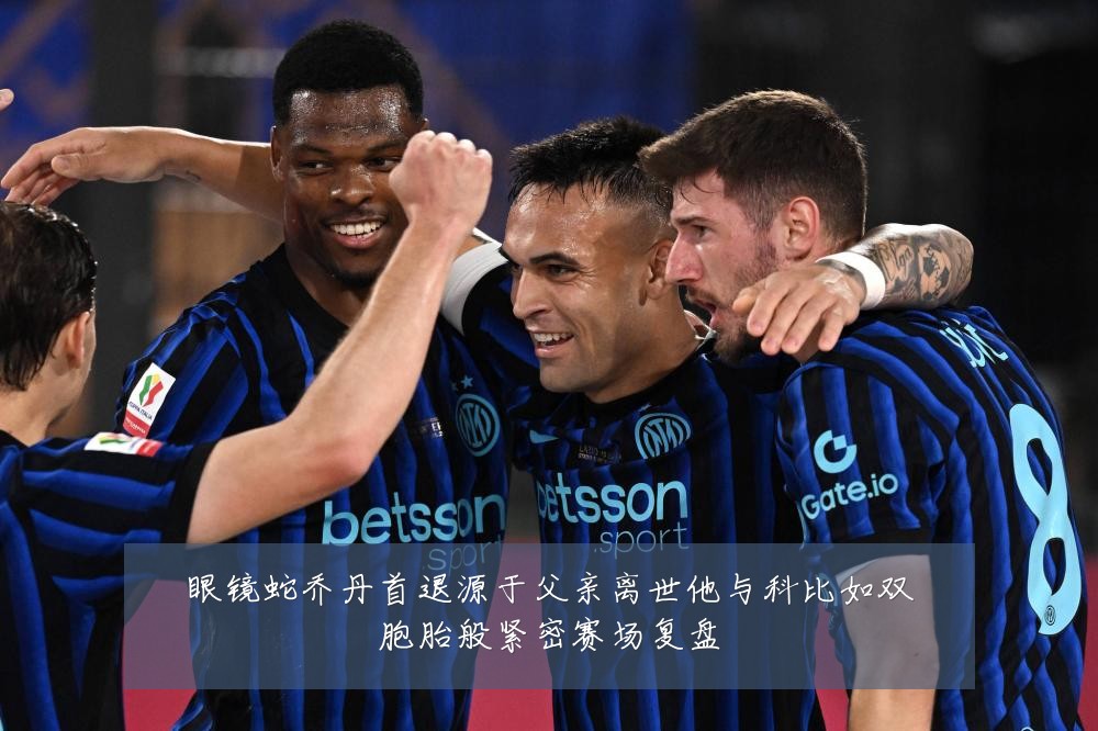 眼镜蛇乔丹首退源于父亲离世他与科比如双胞胎般紧密赛场复盘