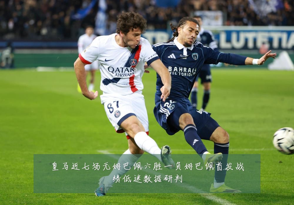 皇马近七场无姆巴佩六胜一负姆巴佩首发战绩低迷数据研判